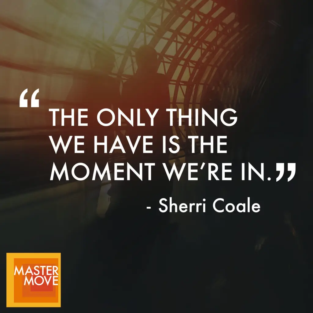 Quote from Sherri Coale reading "The only thing we have is the moment we're in."
