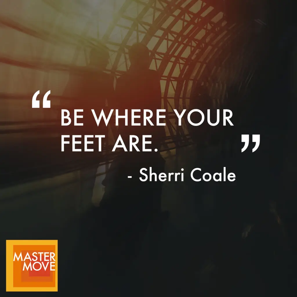 Quote from Sherri Coale reading "Be where your feet are."